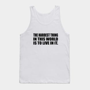 The Hardest Thing In This World Is to live in it Tank Top